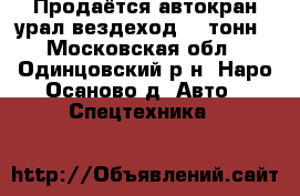 Продаётся автокран урал-вездеход  25тонн - Московская обл., Одинцовский р-н, Наро-Осаново д. Авто » Спецтехника   